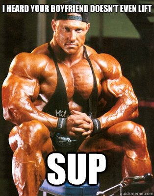 I heard your boyfriend doesn't even lift Sup  