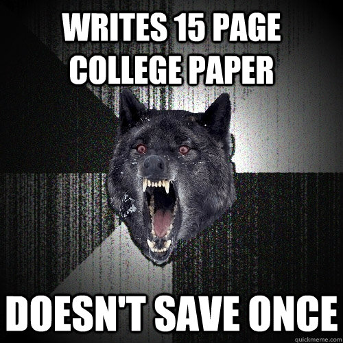 Writes 15 page college paper Doesn't Save Once - Writes 15 page college paper Doesn't Save Once  Insanity Wolf