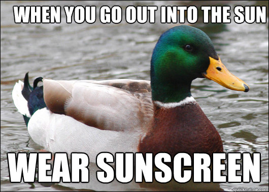 When you go out into the sun Wear sunscreen - When you go out into the sun Wear sunscreen  Actual Advice Mallard