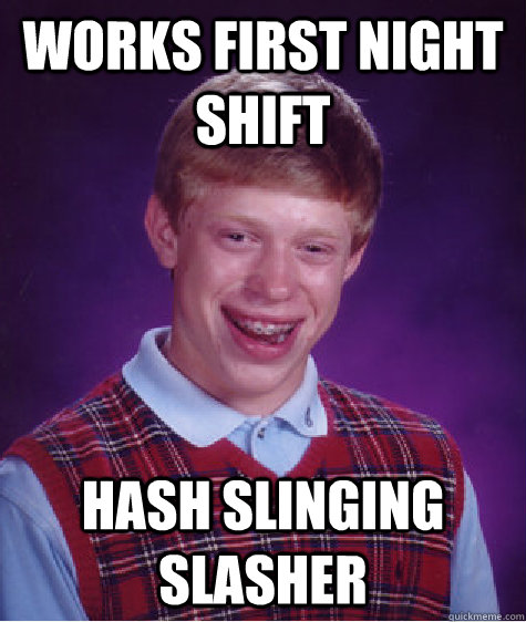 Works first night shift Hash slinging slasher - Works first night shift Hash slinging slasher  Bad Luck Brian