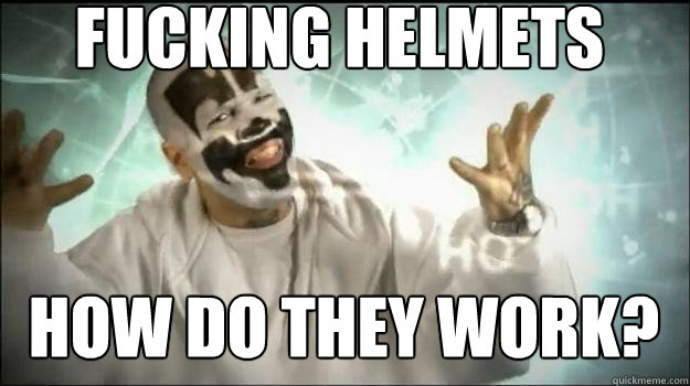 fucking helmets how do they work?  
