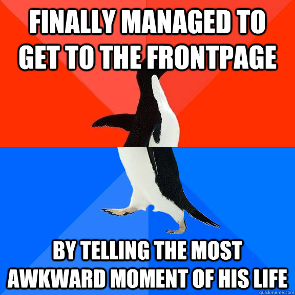 Finally managed to get to the frontpage by telling the most awkward moment of his life  Socially Awesome Awkward Penguin
