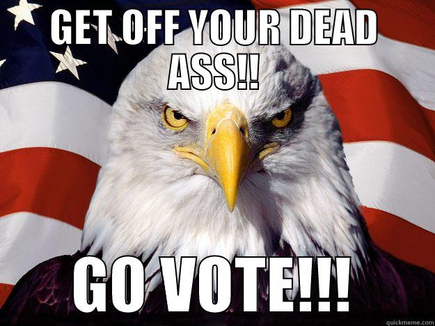 GET OFF YOUR DEAD ASS!! GO VOTE!!! One-up America