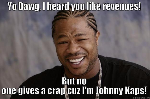 No one gives a crap about JohnnyKaps! - YO DAWG, I HEARD YOU LIKE REVENUES! BUT NO ONE GIVES A CRAP CUZ I'M JOHNNY KAPS! Xzibit meme