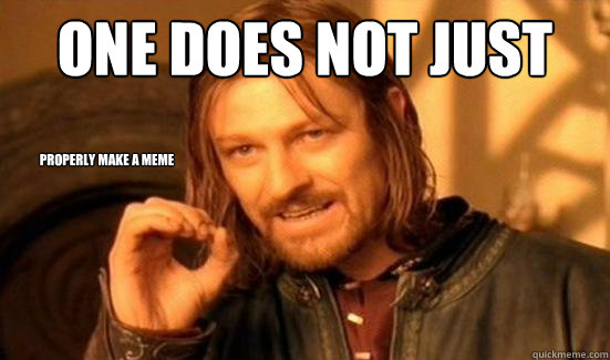 One Does Not Just properly make a meme  Boromir