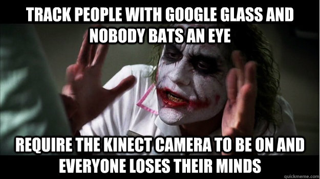 Track people with Google Glass and nobody bats an eye Require the Kinect camera to be on and everyone loses their minds  Joker Mind Loss
