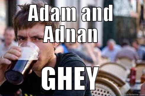 ADAM AND ADNAN GHEY Lazy College Senior