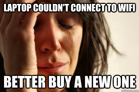 laptop couldn't connect to wifi better buy a new one  First World Problems