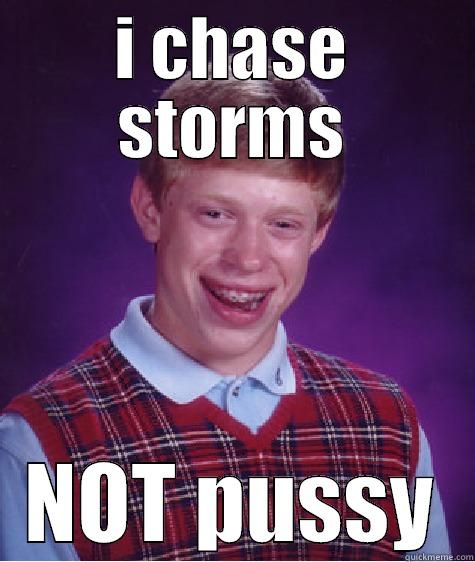 I chase storms - I CHASE STORMS NOT PUSSY Bad Luck Brian