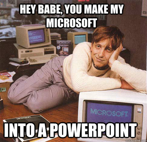 hey babe, you make my microsoft into a powerpoint  Dreamy Bill Gates