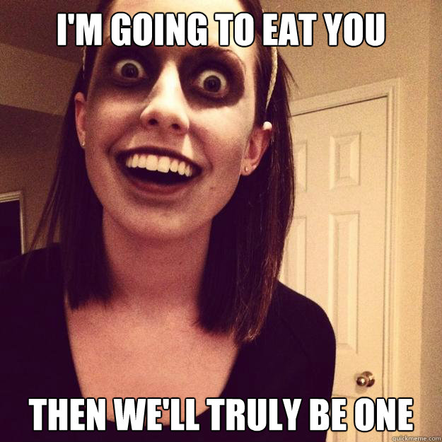 I'm going to eat you Then we'll truly be one - I'm going to eat you Then we'll truly be one  Overly Attached Zombie