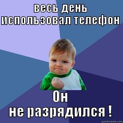 ВЕСЬ ДЕНЬ ИСПОЛЬЗОВАЛ ТЕЛЕФОН   ОН НЕ РАЗРЯДИЛСЯ ! Success Kid