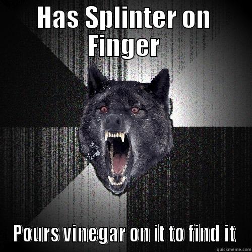 HAS SPLINTER ON FINGER POURS VINEGAR ON IT TO FIND IT Insanity Wolf