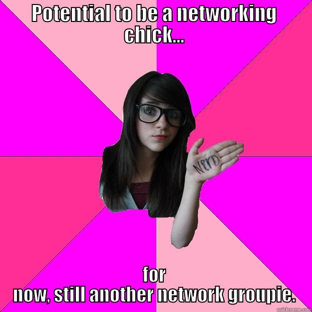 POTENTIAL TO BE A NETWORKING CHICK... FOR NOW, STILL ANOTHER NETWORK GROUPIE. Idiot Nerd Girl