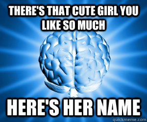 There's that cute girl you like so much here's her name  Good Guy Brain
