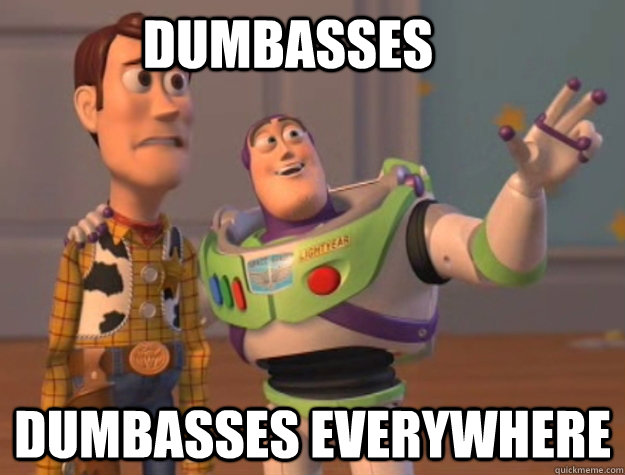 Dumbasses Dumbasses everywhere - Dumbasses Dumbasses everywhere  Buzz Lightyear