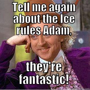 TELL ME AGAIN ABOUT THE ICE RULES ADAM, THEY'RE FANTASTIC! Condescending Wonka