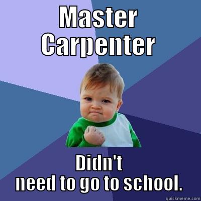 MASTER CARPENTER DIDN'T NEED TO GO TO SCHOOL. Success Kid