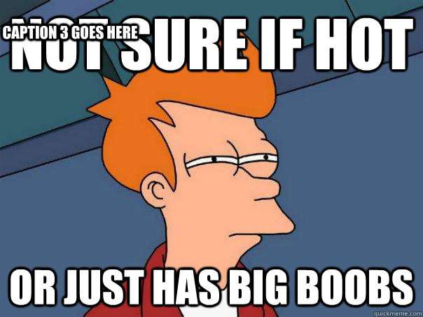 Not sure if hot Or just has big boobs Caption 3 goes here  Futurama Fry