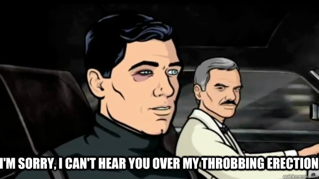 I'm Sorry, I can't hear you over my THROBBING ERECTION  Archer