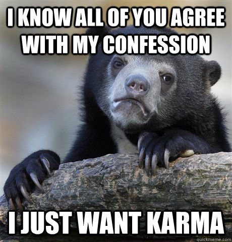 i know all of you agree with my confession i just want karma  Confession Bear