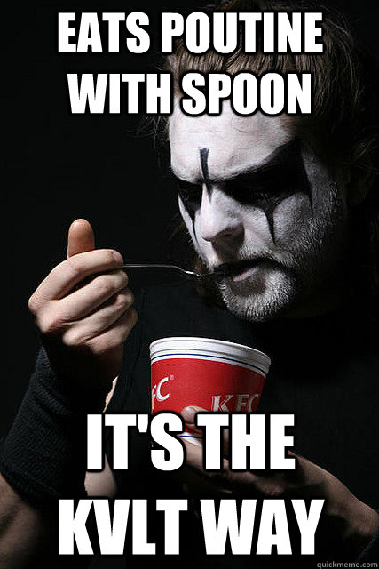 eats poutine with spoon it's the kvlt way  