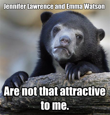 Jennifer Lawrence and Emma Watson Are not that attractive to me.  Confession Bear