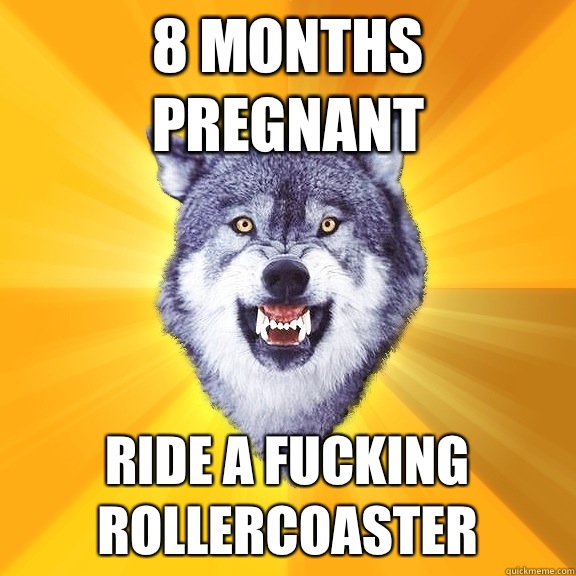 8 months pregnant Ride a fucking rollercoaster  Courage Wolf