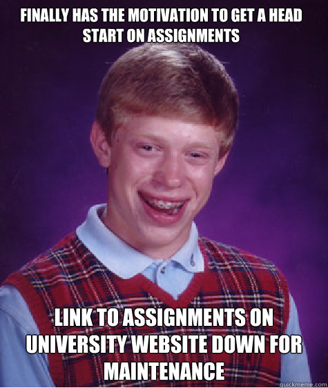 Finally has the motivation to get a head start on assignments  Link to assignments on university website down for maintenance   Bad Luck Brian