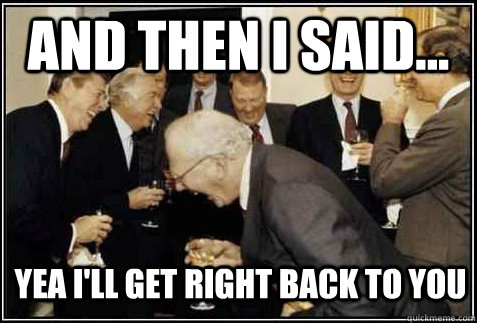 and then i said... Yea i'll get right back to you    And then they said