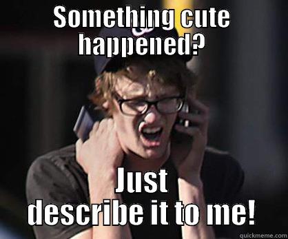 SOMETHING CUTE HAPPENED? JUST DESCRIBE IT TO ME! Sad Hipster