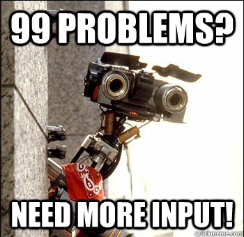 99 Problems? Need more input! - 99 Problems? Need more input!  Curious Johnny 5