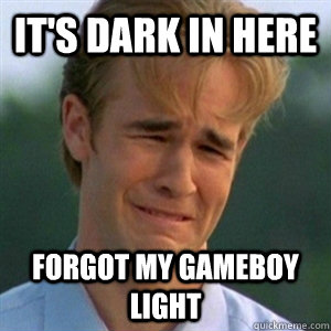 It's dark in here Forgot my gameboy light  