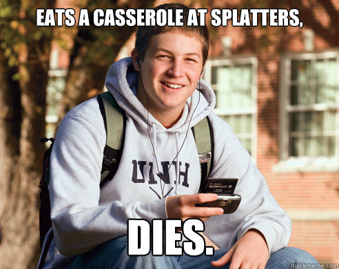 Eats a Casserole at splatters, dies.  College Freshman