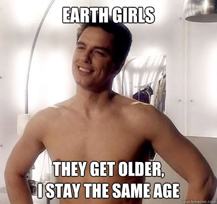 Earth Girls They get older, 
I stay the same age - Earth Girls They get older, 
I stay the same age  jack harkness slut