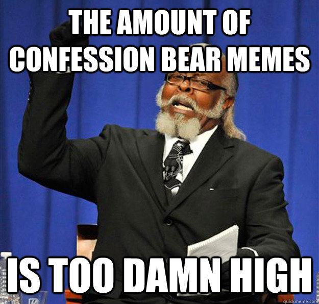 The amount of Confession Bear memes Is too damn high  Jimmy McMillan
