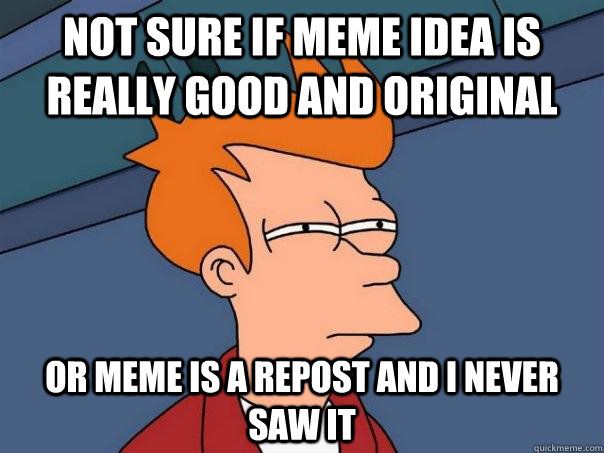 Not sure if meme idea is really good and original Or meme is a repost and i never saw it - Not sure if meme idea is really good and original Or meme is a repost and i never saw it  Futurama Fry