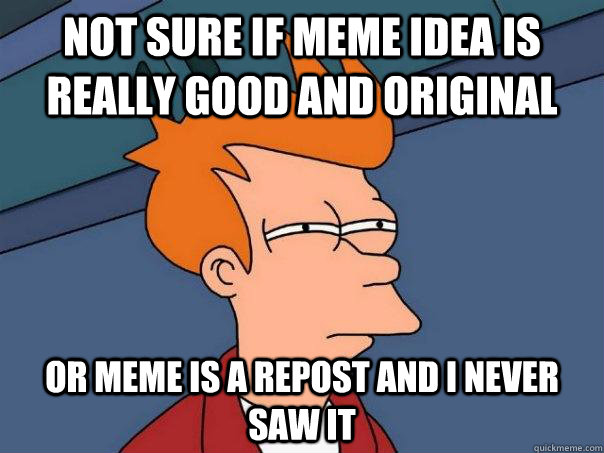 Not sure if meme idea is really good and original Or meme is a repost and i never saw it  Futurama Fry