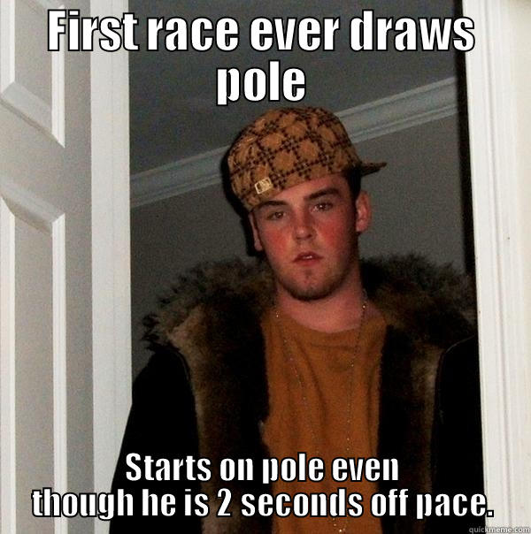 FIRST RACE EVER DRAWS POLE STARTS ON POLE EVEN THOUGH HE IS 2 SECONDS OFF PACE. Scumbag Steve