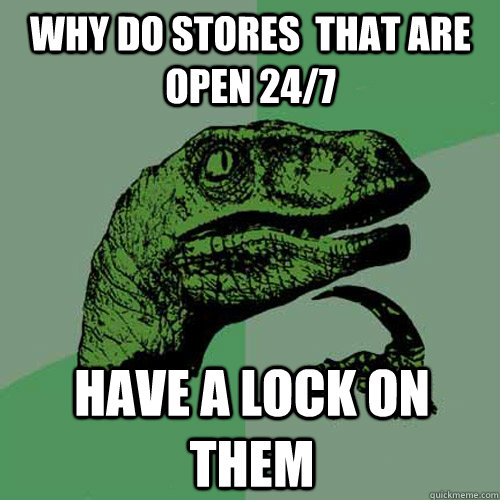 why do stores  that are open 24/7  have a lock on them  Philosoraptor