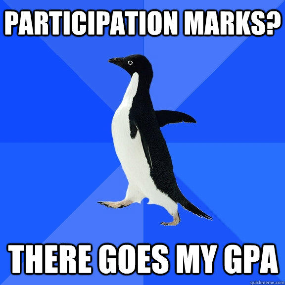 Participation Marks? There goes my gpa - Participation Marks? There goes my gpa  Socially Awkward Penguin