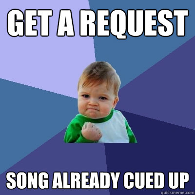 get a request song already cued up  Success Kid