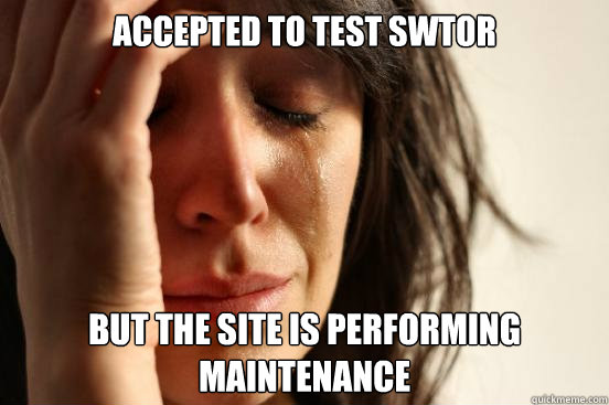 Accepted to test SWTOR but the site is performing maintenance   First World Problems