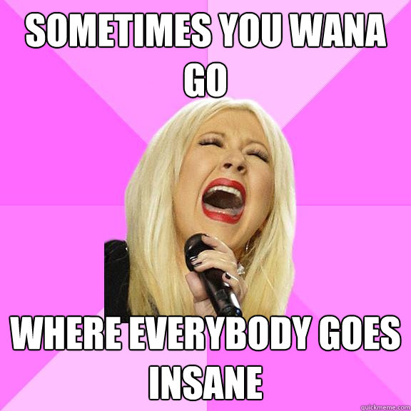 Sometimes you wana go Where everybody goes insane  Wrong Lyrics Christina