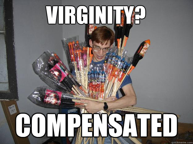 Virginity? Compensated  Crazy Fireworks Nerd