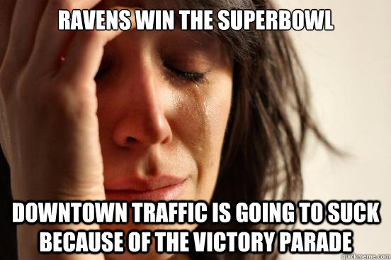 Ravens win the superbowl downtown traffic is going to suck because of the victory parade  First World Problems