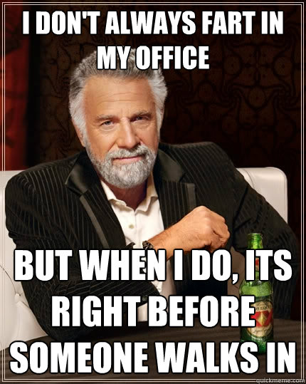 I don't always fart in my office But when I do, Its right before someone walks in  The Most Interesting Man In The World