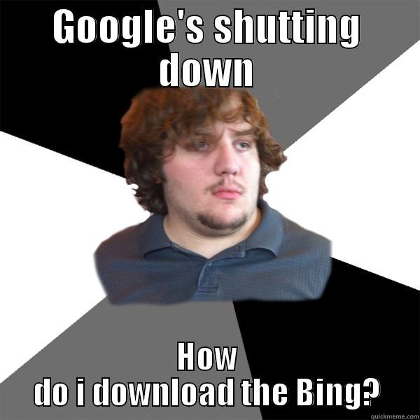 MFW my mom asks me this - GOOGLE'S SHUTTING DOWN HOW DO I DOWNLOAD THE BING? Family Tech Support Guy
