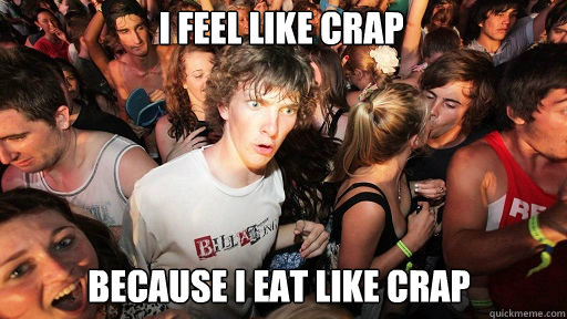 I feel like crap Because I eat like crap - I feel like crap Because I eat like crap  Sudden Clarity Clarence