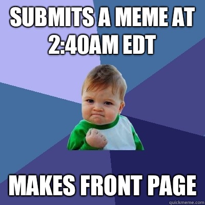 Submits a meme at 2:40AM EDT Makes front page  Success Kid